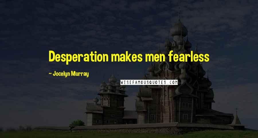 Jocelyn Murray Quotes: Desperation makes men fearless