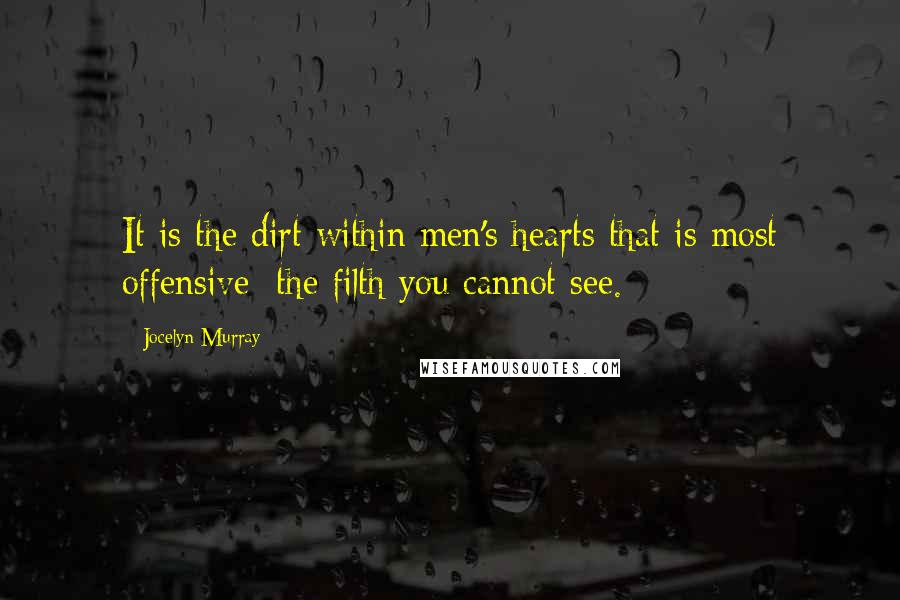 Jocelyn Murray Quotes: It is the dirt within men's hearts that is most offensive; the filth you cannot see.