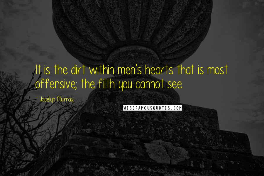Jocelyn Murray Quotes: It is the dirt within men's hearts that is most offensive; the filth you cannot see.