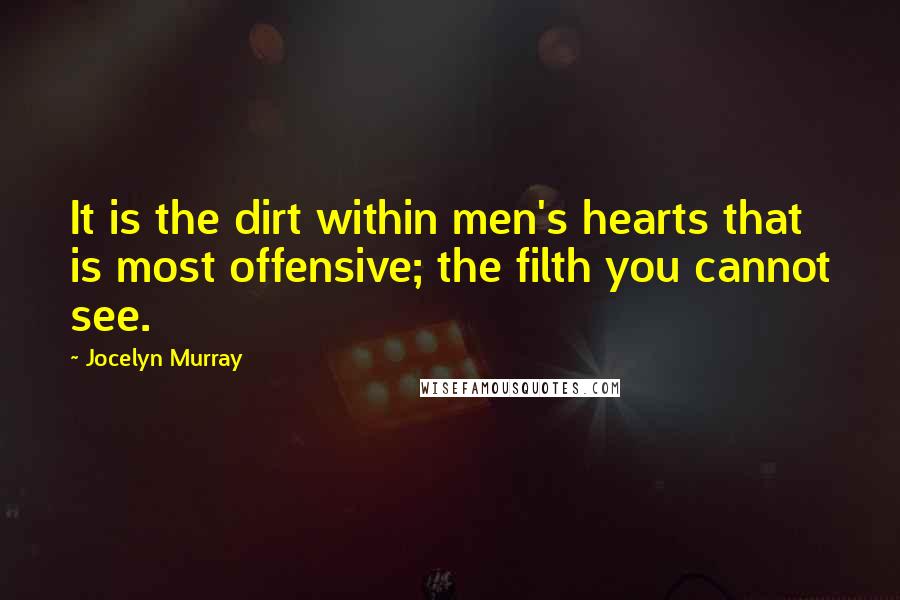 Jocelyn Murray Quotes: It is the dirt within men's hearts that is most offensive; the filth you cannot see.