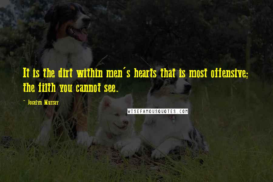 Jocelyn Murray Quotes: It is the dirt within men's hearts that is most offensive; the filth you cannot see.