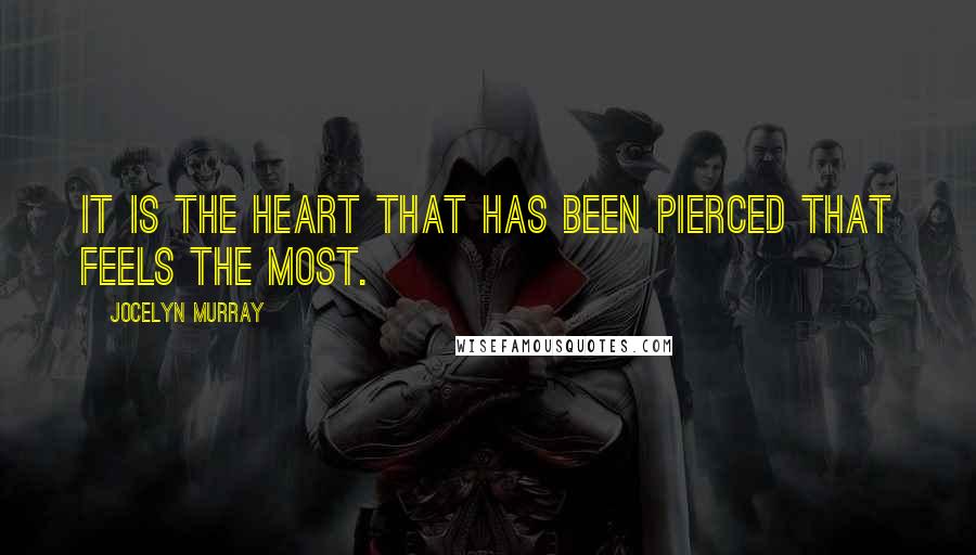Jocelyn Murray Quotes: It is the heart that has been pierced that feels the most.