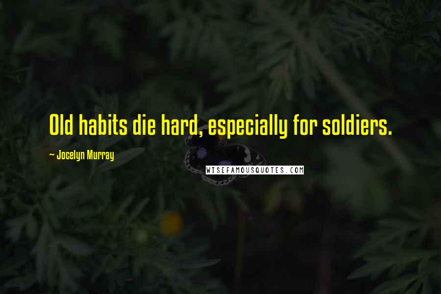 Jocelyn Murray Quotes: Old habits die hard, especially for soldiers.