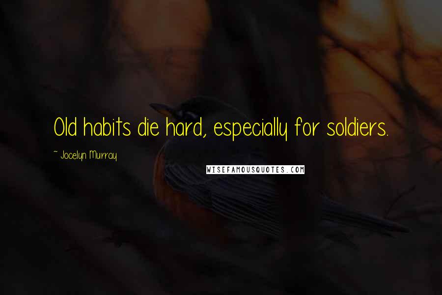 Jocelyn Murray Quotes: Old habits die hard, especially for soldiers.