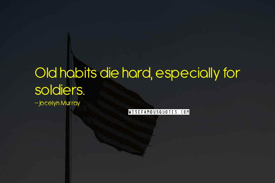 Jocelyn Murray Quotes: Old habits die hard, especially for soldiers.
