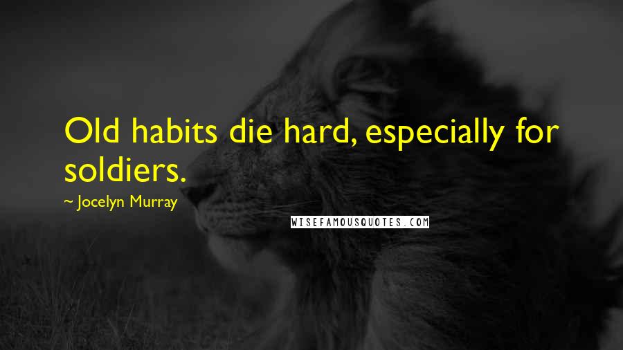 Jocelyn Murray Quotes: Old habits die hard, especially for soldiers.