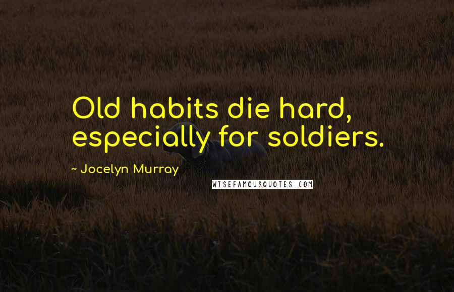 Jocelyn Murray Quotes: Old habits die hard, especially for soldiers.