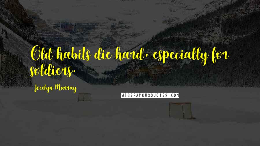 Jocelyn Murray Quotes: Old habits die hard, especially for soldiers.