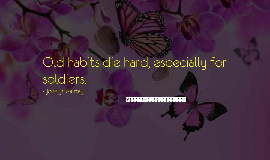 Jocelyn Murray Quotes: Old habits die hard, especially for soldiers.