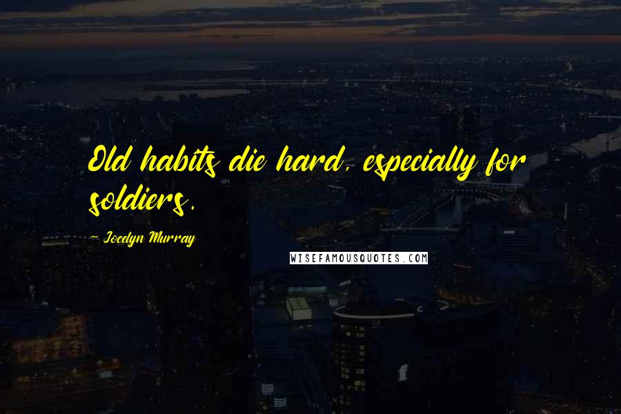 Jocelyn Murray Quotes: Old habits die hard, especially for soldiers.