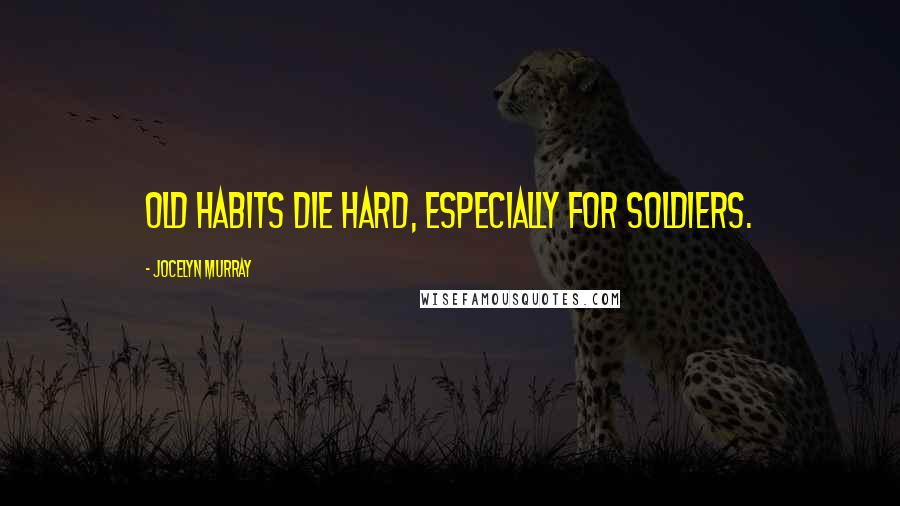 Jocelyn Murray Quotes: Old habits die hard, especially for soldiers.