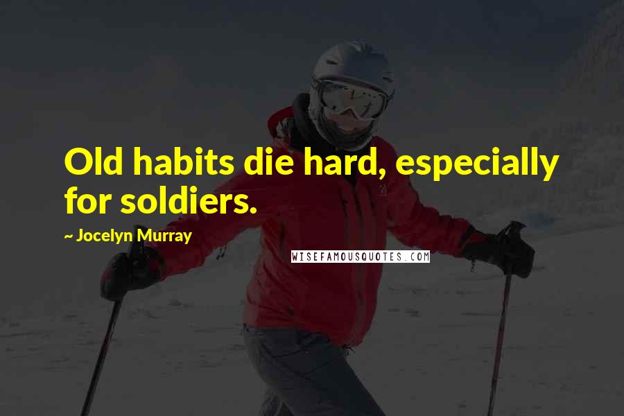 Jocelyn Murray Quotes: Old habits die hard, especially for soldiers.