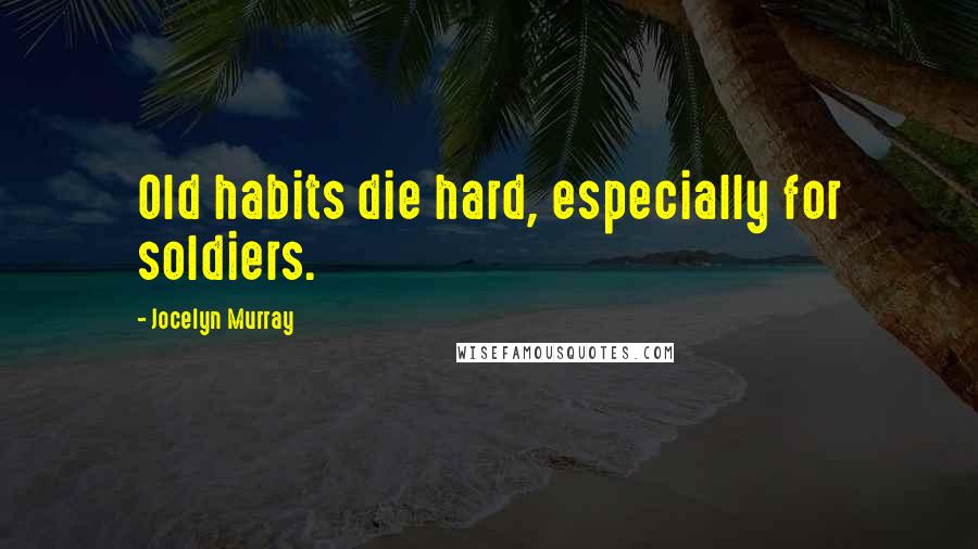 Jocelyn Murray Quotes: Old habits die hard, especially for soldiers.