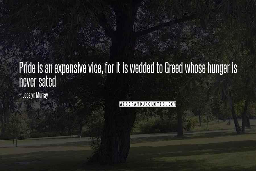 Jocelyn Murray Quotes: Pride is an expensive vice, for it is wedded to Greed whose hunger is never sated