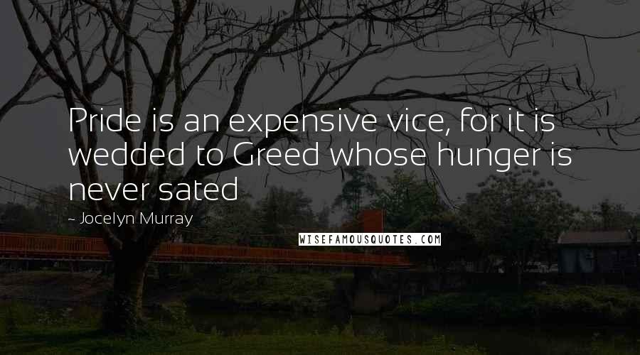 Jocelyn Murray Quotes: Pride is an expensive vice, for it is wedded to Greed whose hunger is never sated