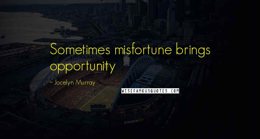 Jocelyn Murray Quotes: Sometimes misfortune brings opportunity