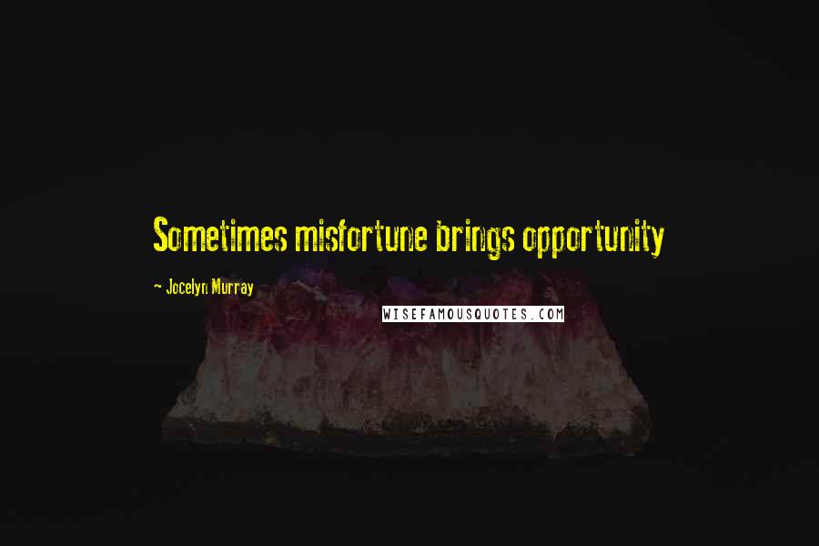 Jocelyn Murray Quotes: Sometimes misfortune brings opportunity