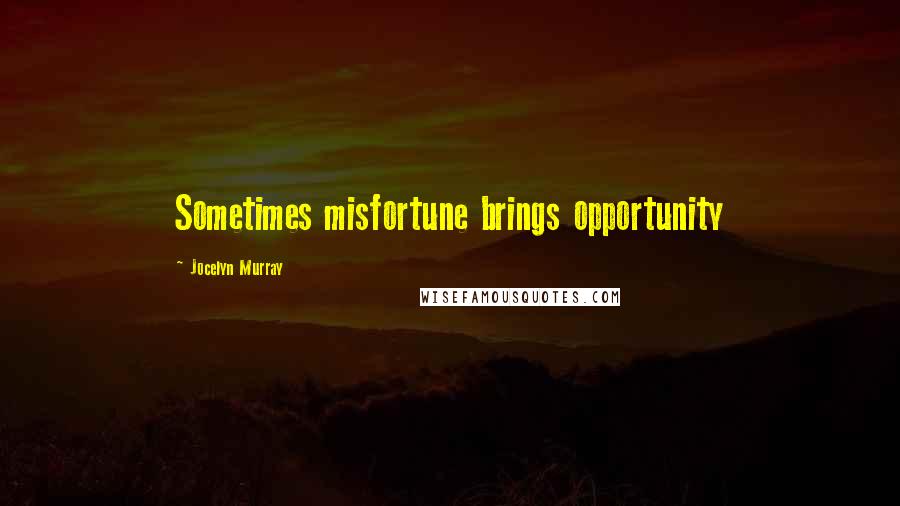 Jocelyn Murray Quotes: Sometimes misfortune brings opportunity