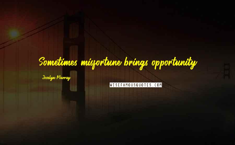 Jocelyn Murray Quotes: Sometimes misfortune brings opportunity