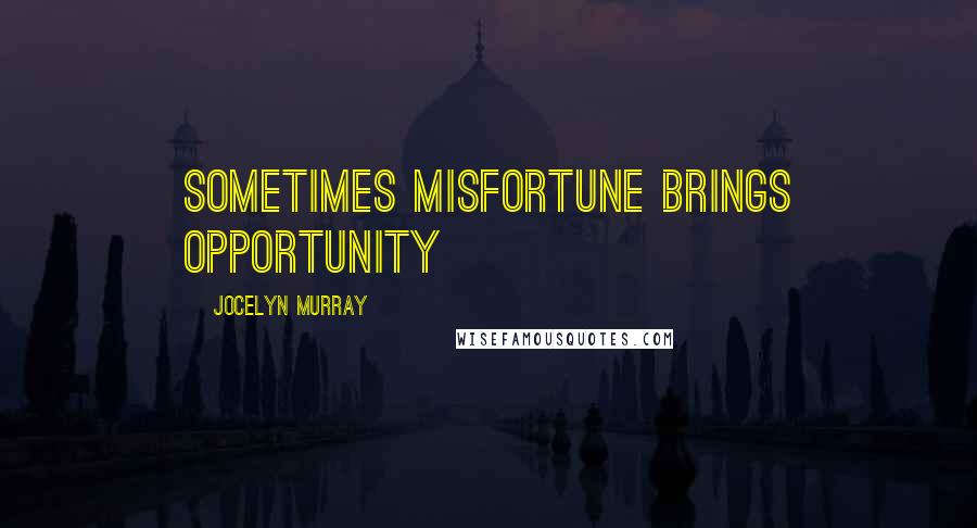 Jocelyn Murray Quotes: Sometimes misfortune brings opportunity