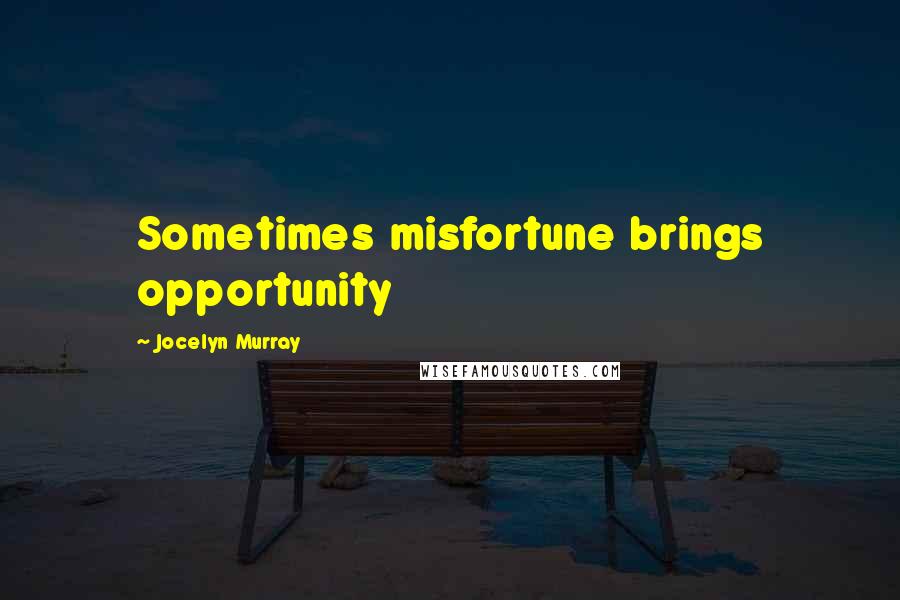 Jocelyn Murray Quotes: Sometimes misfortune brings opportunity