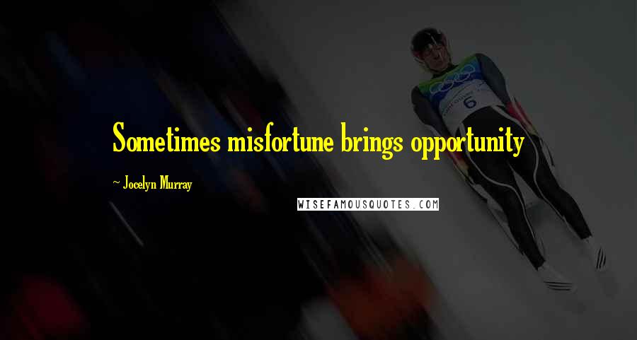 Jocelyn Murray Quotes: Sometimes misfortune brings opportunity