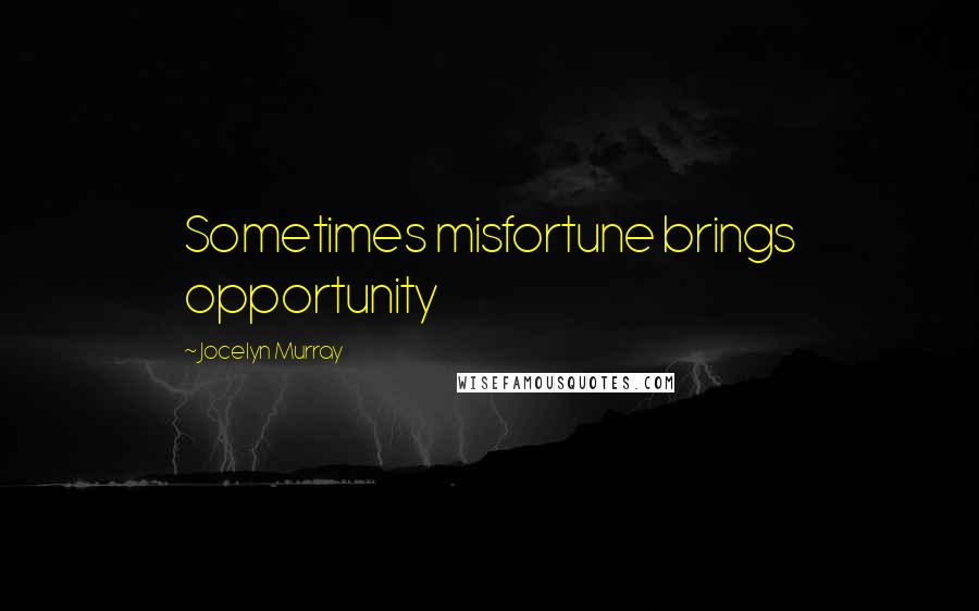 Jocelyn Murray Quotes: Sometimes misfortune brings opportunity