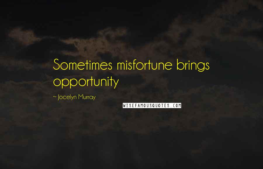 Jocelyn Murray Quotes: Sometimes misfortune brings opportunity