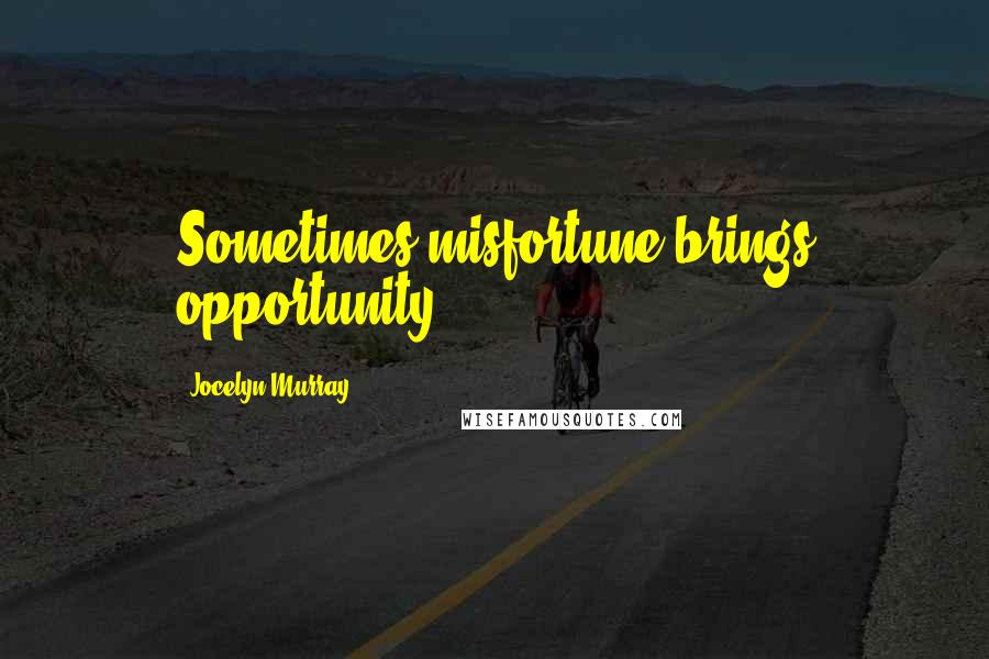 Jocelyn Murray Quotes: Sometimes misfortune brings opportunity