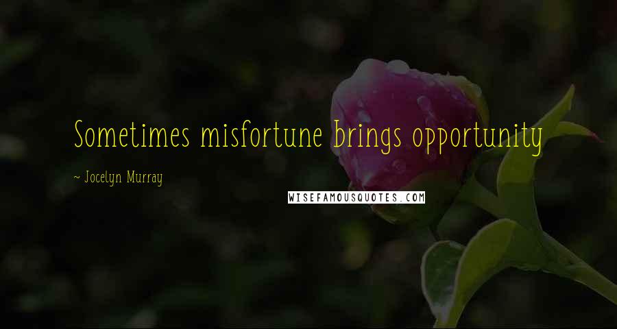 Jocelyn Murray Quotes: Sometimes misfortune brings opportunity