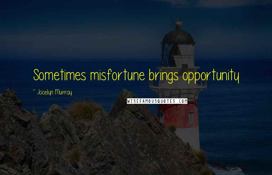 Jocelyn Murray Quotes: Sometimes misfortune brings opportunity