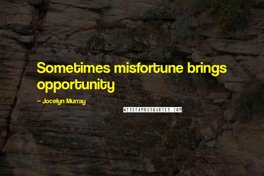 Jocelyn Murray Quotes: Sometimes misfortune brings opportunity