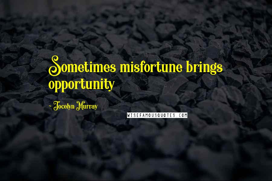 Jocelyn Murray Quotes: Sometimes misfortune brings opportunity