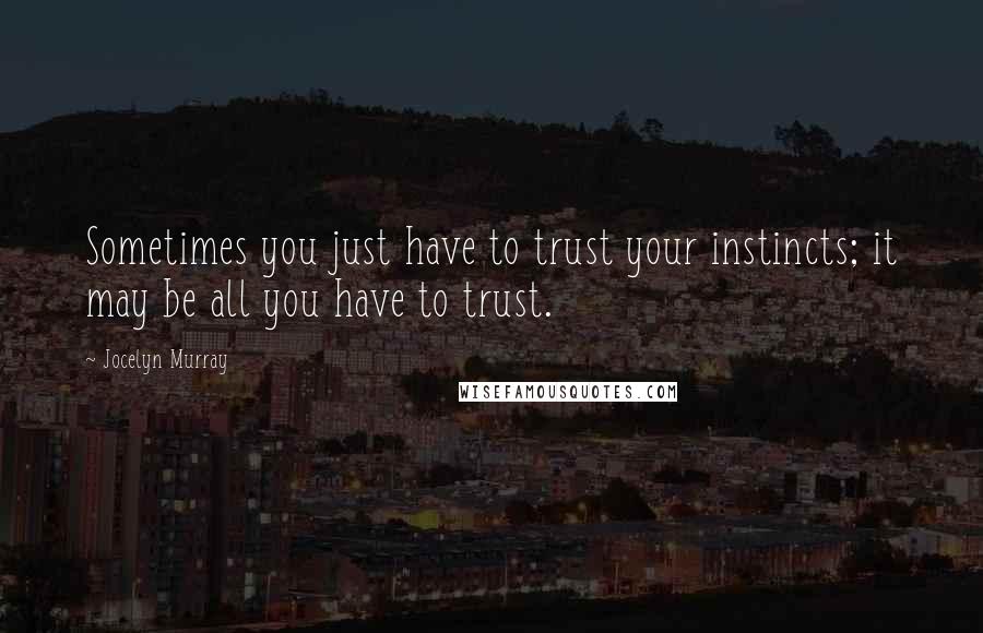 Jocelyn Murray Quotes: Sometimes you just have to trust your instincts; it may be all you have to trust.