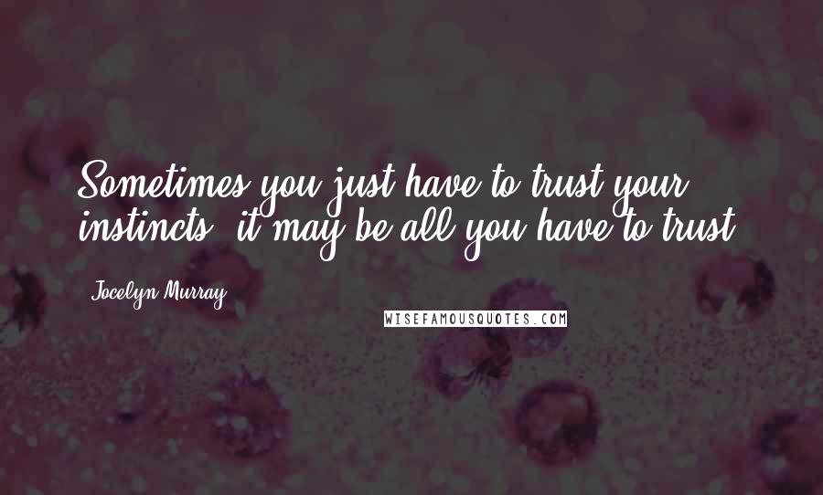 Jocelyn Murray Quotes: Sometimes you just have to trust your instincts; it may be all you have to trust.