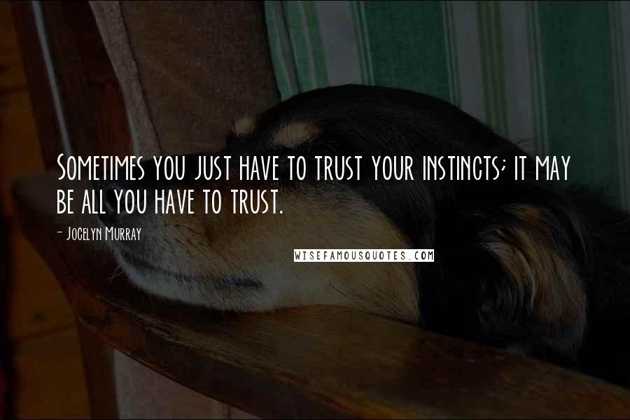Jocelyn Murray Quotes: Sometimes you just have to trust your instincts; it may be all you have to trust.