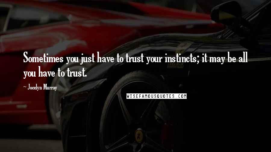 Jocelyn Murray Quotes: Sometimes you just have to trust your instincts; it may be all you have to trust.