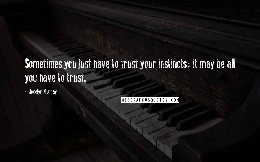 Jocelyn Murray Quotes: Sometimes you just have to trust your instincts; it may be all you have to trust.