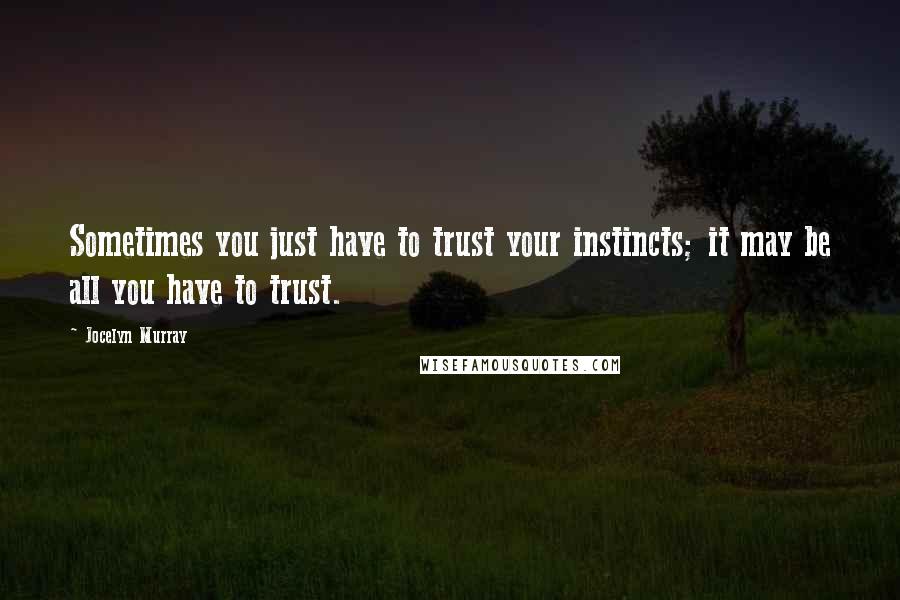 Jocelyn Murray Quotes: Sometimes you just have to trust your instincts; it may be all you have to trust.