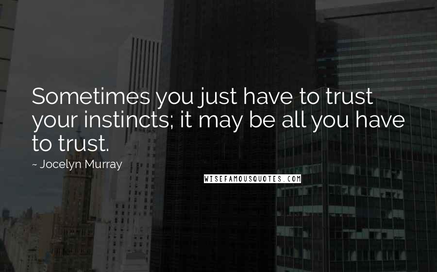 Jocelyn Murray Quotes: Sometimes you just have to trust your instincts; it may be all you have to trust.