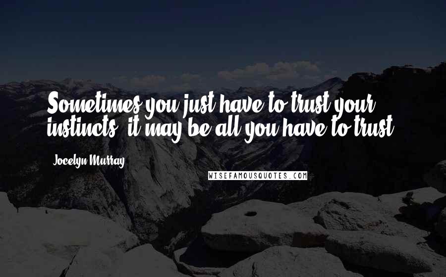 Jocelyn Murray Quotes: Sometimes you just have to trust your instincts; it may be all you have to trust.