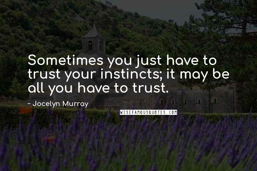 Jocelyn Murray Quotes: Sometimes you just have to trust your instincts; it may be all you have to trust.