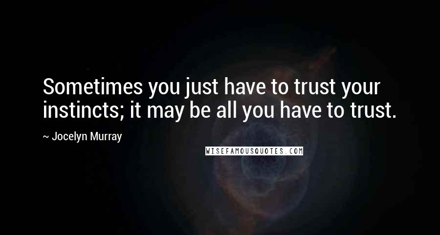 Jocelyn Murray Quotes: Sometimes you just have to trust your instincts; it may be all you have to trust.