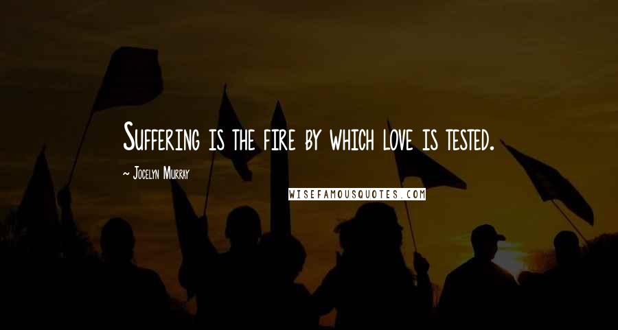 Jocelyn Murray Quotes: Suffering is the fire by which love is tested.