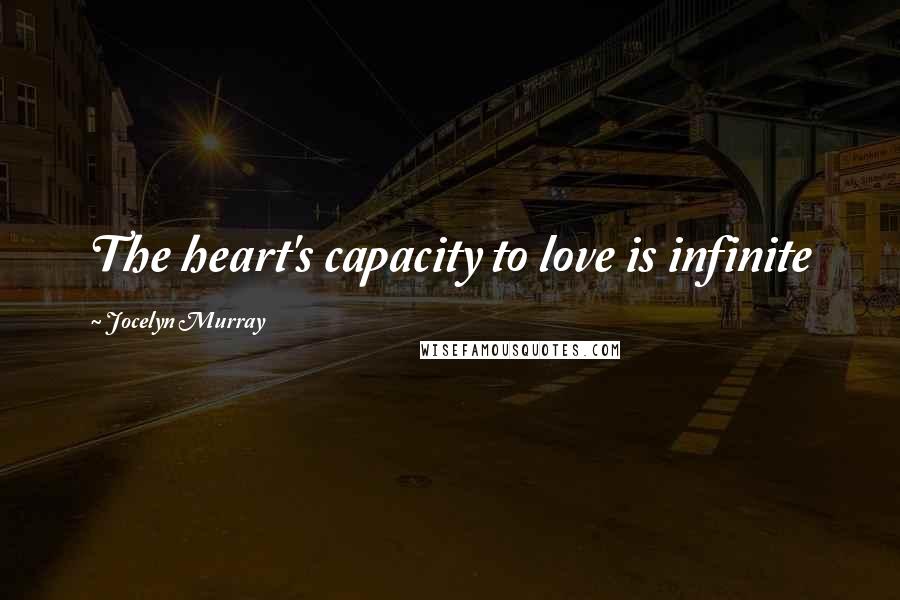 Jocelyn Murray Quotes: The heart's capacity to love is infinite