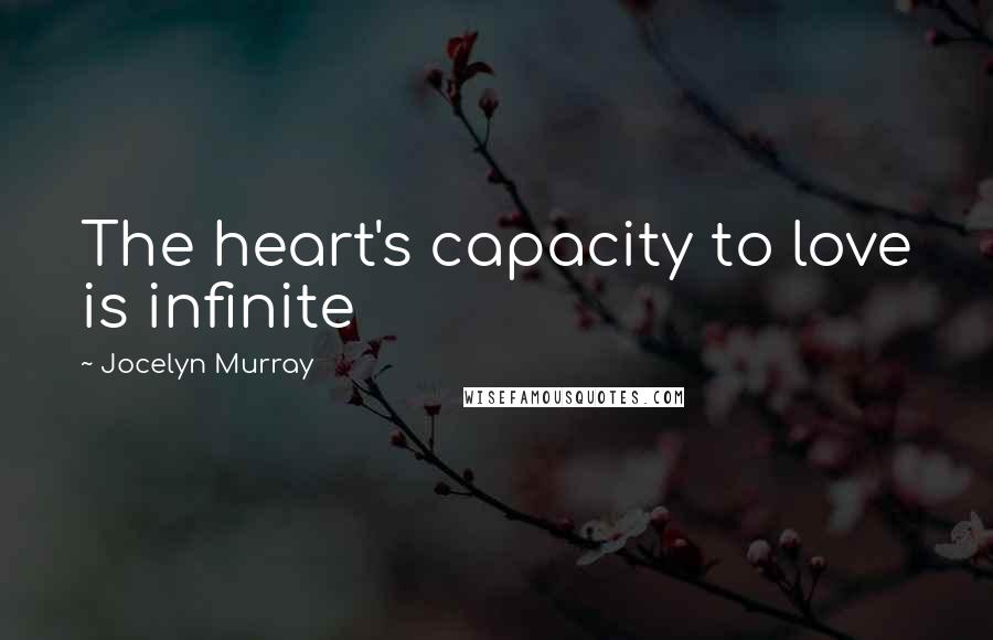 Jocelyn Murray Quotes: The heart's capacity to love is infinite