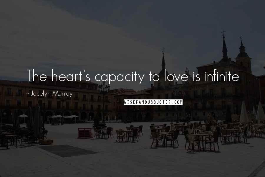 Jocelyn Murray Quotes: The heart's capacity to love is infinite