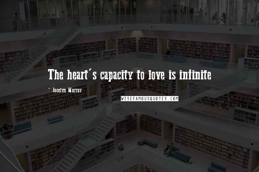 Jocelyn Murray Quotes: The heart's capacity to love is infinite