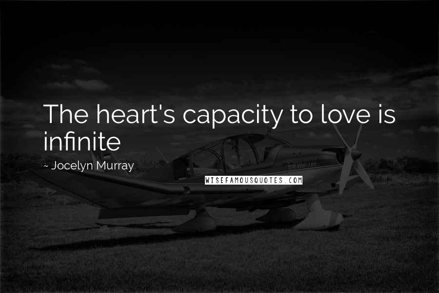 Jocelyn Murray Quotes: The heart's capacity to love is infinite