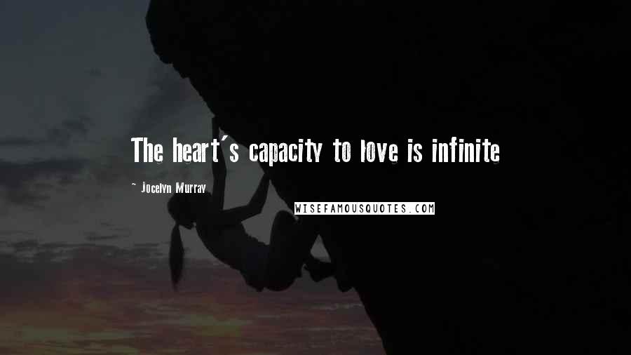 Jocelyn Murray Quotes: The heart's capacity to love is infinite